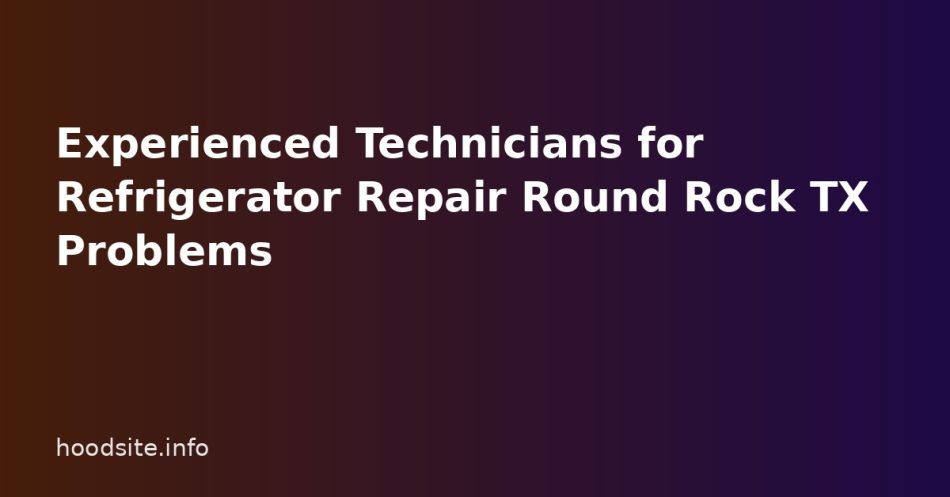 Experienced Technicians for Refrigerator Repair Round Rock TX Problems